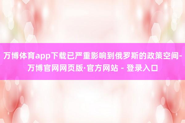 万博体育app下载已严重影响到俄罗斯的政策空间-万博官网网页