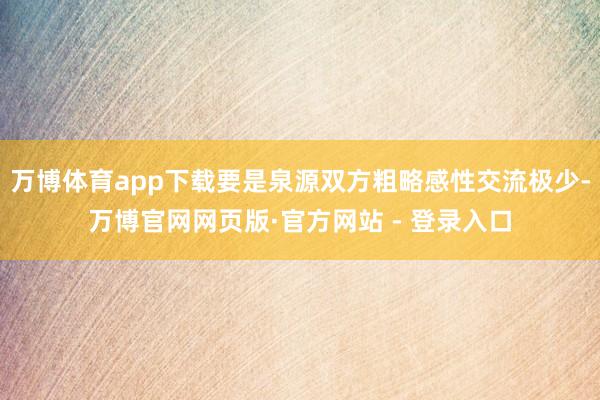 万博体育app下载要是泉源双方粗略感性交流极少-万博官网网页