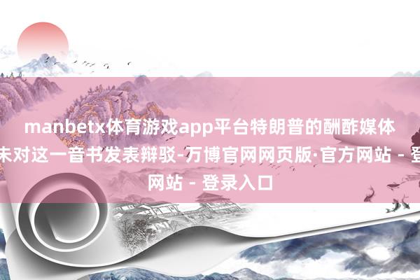 manbetx体育游戏app平台特朗普的酬酢媒体账号尚未对这一音书发表辩驳-万博官网网页版·官方网站 - 登录入口