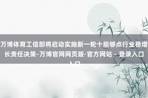 万博体育工信部将启动实施新一轮十能够点行业稳增长责任决策-万