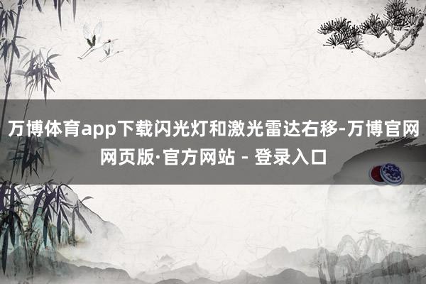 万博体育app下载闪光灯和激光雷达右移-万博官网网页版·官方