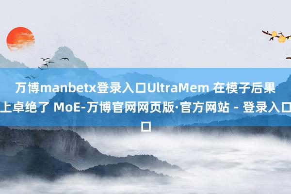 万博manbetx登录入口UltraMem 在模子后果上卓绝