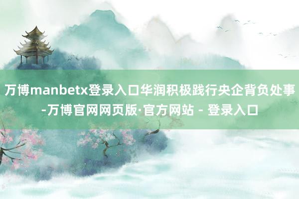 万博manbetx登录入口华润积极践行央企背负处事-万博官网
