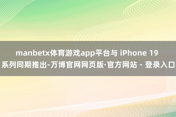 manbetx体育游戏app平台与 iPhone 19 系列