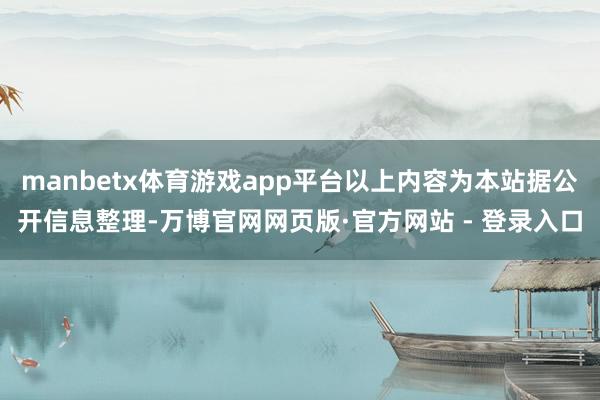 manbetx体育游戏app平台以上内容为本站据公开信息整理