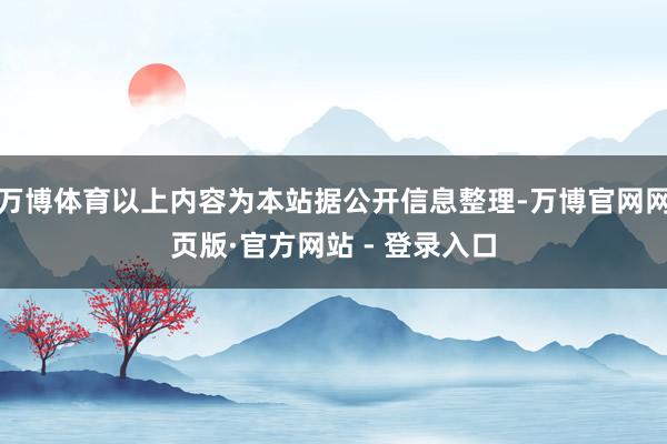 万博体育以上内容为本站据公开信息整理-万博官网网页版·官方网