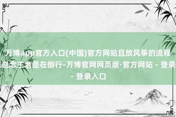 万博app官方入口(中国)官方网站且放风筝的流程中东说念主老
