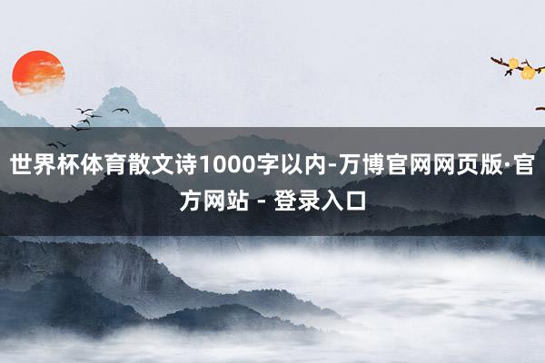 世界杯体育散文诗1000字以内-万博官网网页版·官方网站 -