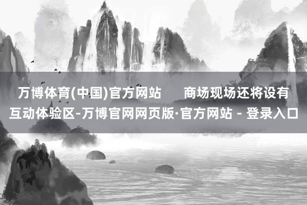 万博体育(中国)官方网站      商场现场还将设有互动体验