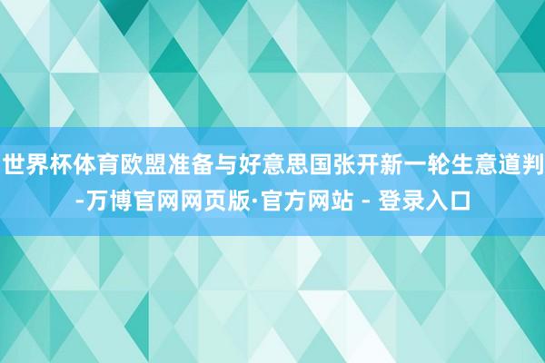 世界杯体育欧盟准备与好意思国张开新一轮生意道判-万博官网网页