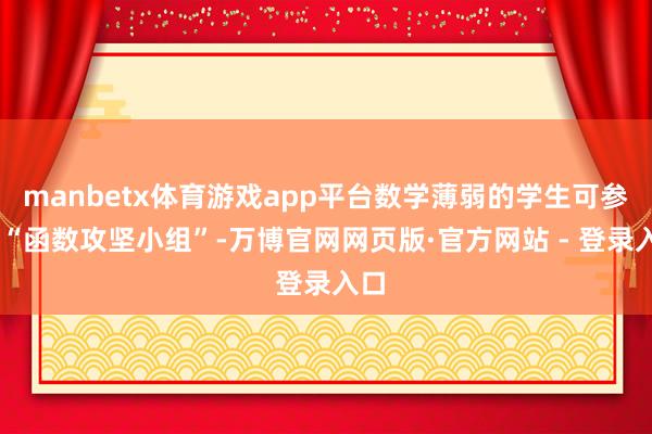 manbetx体育游戏app平台数学薄弱的学生可参预 “函数