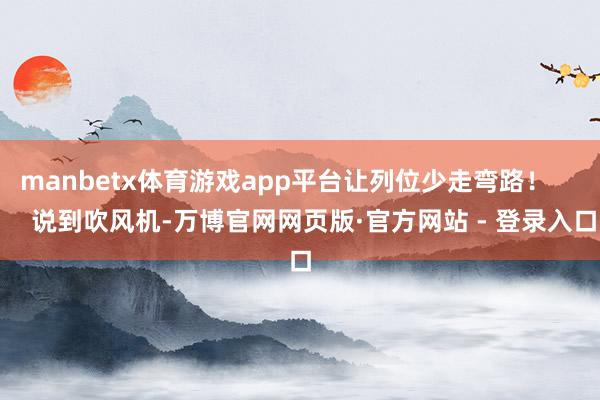 manbetx体育游戏app平台让列位少走弯路！      