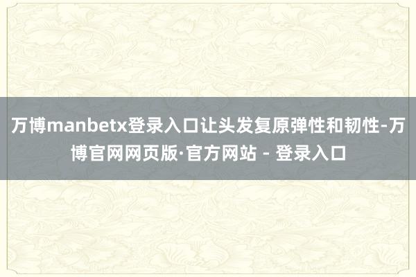 万博manbetx登录入口让头发复原弹性和韧性-万博官网网页