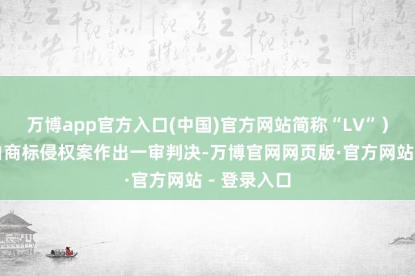 万博app官方入口(中国)官方网站简称“LV”）诉茉莉奶白商