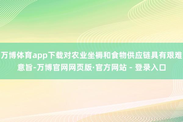 万博体育app下载对农业坐褥和食物供应链具有艰难意旨-万博官