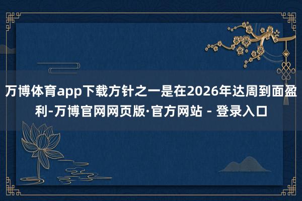 万博体育app下载方针之一是在2026年达周到面盈利-万博官