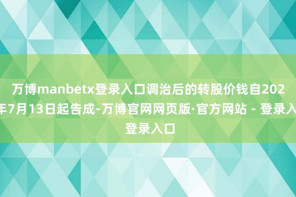 万博manbetx登录入口调治后的转股价钱自2022年7月1