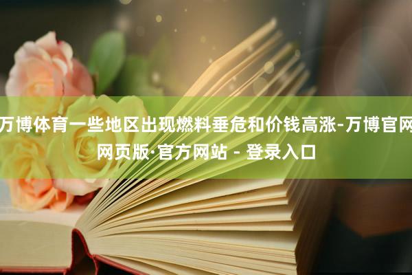 万博体育一些地区出现燃料垂危和价钱高涨-万博官网网页版·官方