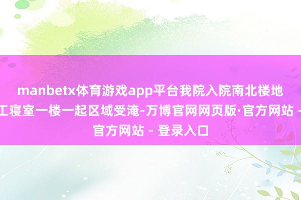 manbetx体育游戏app平台我院入院南北楼地下室及员工寝
