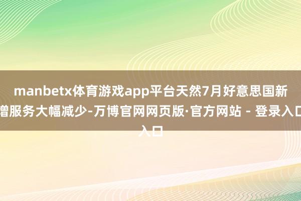 manbetx体育游戏app平台天然7月好意思国新增服务大幅