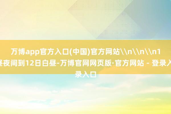 万博app官方入口(中国)官方网站\n\n\n11昼夜间到1