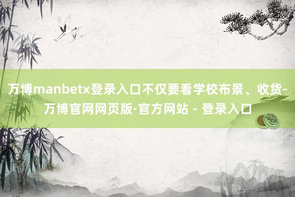 万博manbetx登录入口不仅要看学校布景、收货-万博官网网