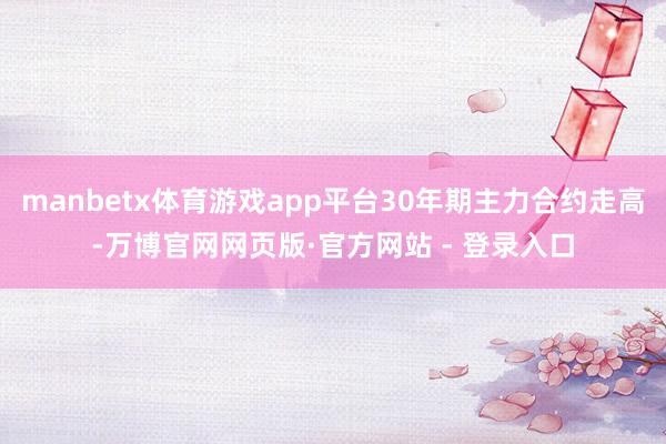 manbetx体育游戏app平台30年期主力合约走高-万博官