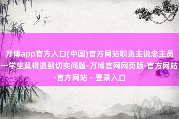 万博app官方入口(中国)官方网站职责主说念主员坦言：“大一