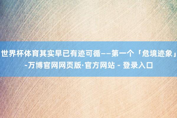 世界杯体育其实早已有迹可循——第一个「危境迹象」-万博官网网