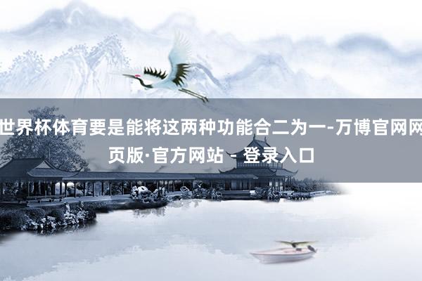 世界杯体育要是能将这两种功能合二为一-万博官网网页版·官方网