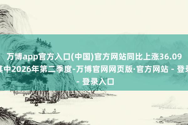 万博app官方入口(中国)官方网站同比上涨36.09%；其中