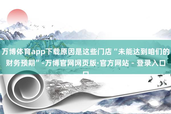 万博体育app下载原因是这些门店“未能达到咱们的财务预期”-万博官网网页版·官方网站 - 登录入口