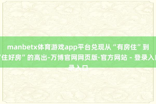 manbetx体育游戏app平台兑现从“有房住”到“住好房”