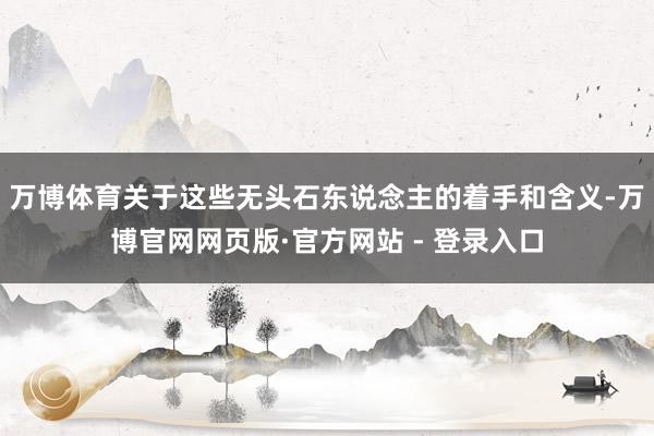 万博体育关于这些无头石东说念主的着手和含义-万博官网网页版·