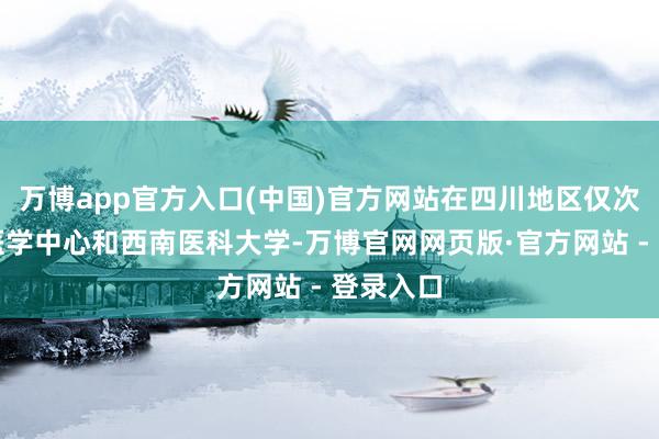 万博app官方入口(中国)官方网站在四川地区仅次于华西医学中