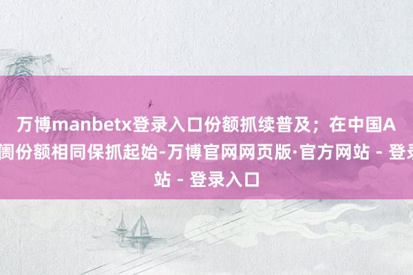 万博manbetx登录入口份额抓续普及；在中国AI云阛阓份额相同保抓起始-万博官网网页版·官方网站 - 登录入口