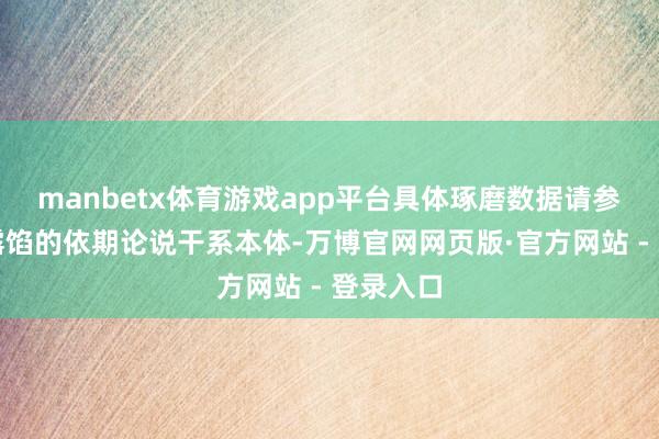 manbetx体育游戏app平台具体琢磨数据请参见公司露馅的依期论说干系本体-万博官网网页版·官方网站 - 登录入口
