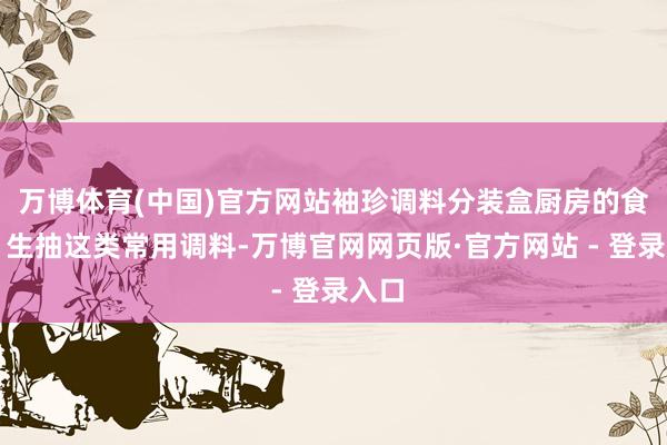 万博体育(中国)官方网站袖珍调料分装盒厨房的食盐、生抽这类常用调料-万博官网网页版·官方网站 - 登录入口