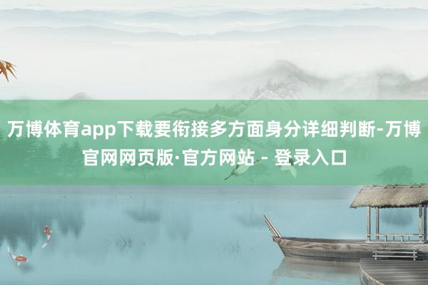 万博体育app下载要衔接多方面身分详细判断-万博官网网页版·