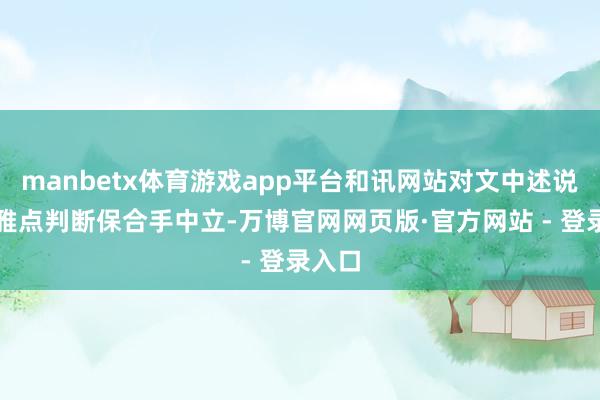 manbetx体育游戏app平台和讯网站对文中述说、不雅点判